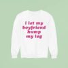 I Let My Boyfriend Hump My Leg Sweatshirt