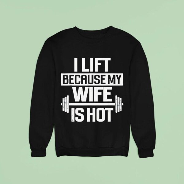 I Lift Because My Wife Is Ho Sweatshirt