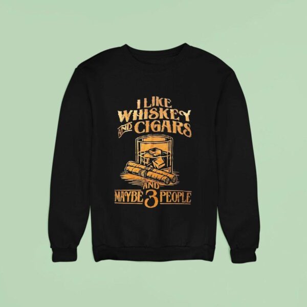 I Like Whiskey And Cigars And Maybe People Sweatshirt