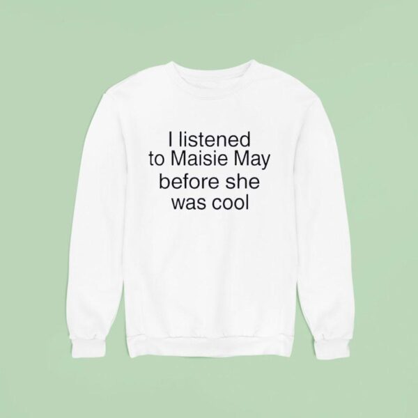 I Listened To Maisie May Before She Was Cool Sweatshirt