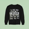 I Ll Put You In The Trunk And Help You Don T Test Me Sweatshirt