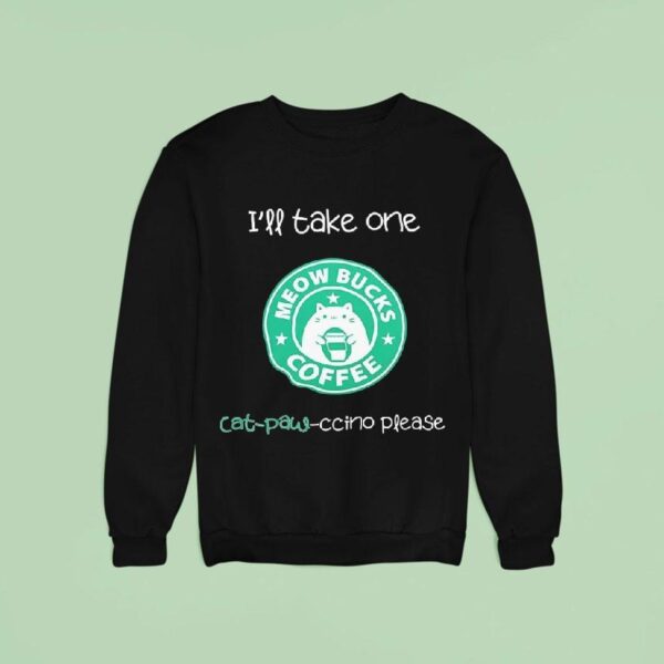I Ll Take One Cat Paw Ccino Please Meow Bucks Coffee Style Starbucks Sweatshirt