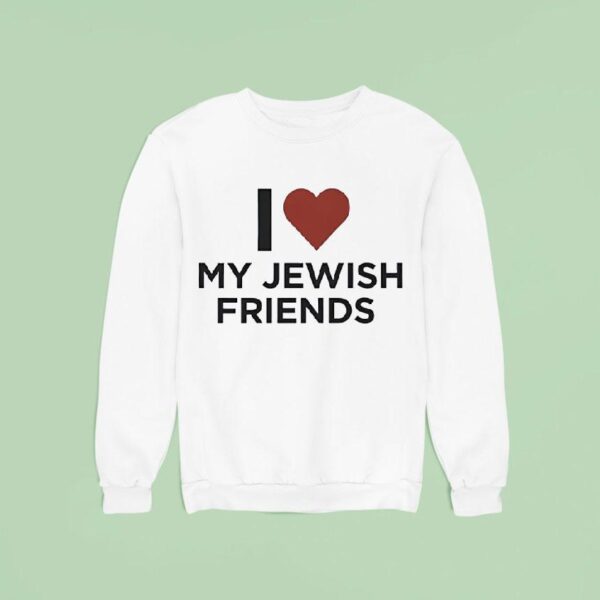 I Love My Jewish Friends Sweatshirt