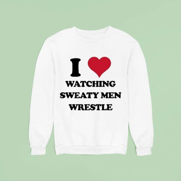I Love Watching Sweaty Men Wrestle Sweatshirt