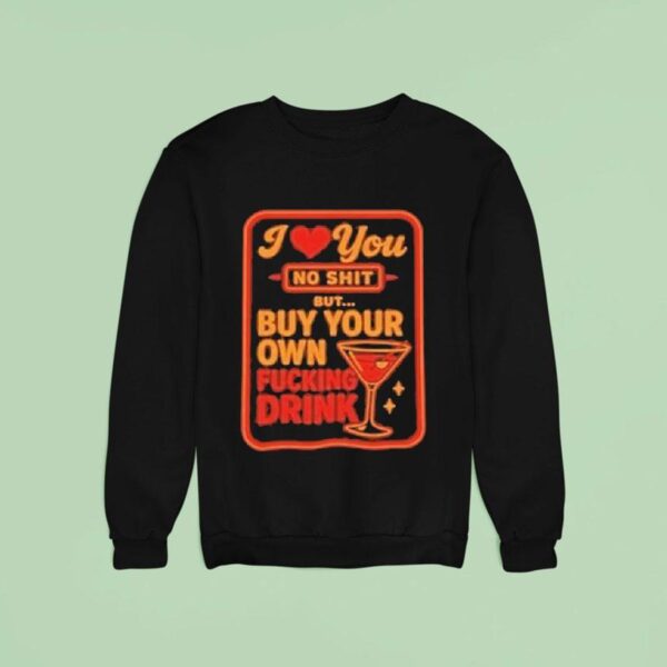 I Love You No Shit Buy Your Own Fucking Drunk Sweatshirt