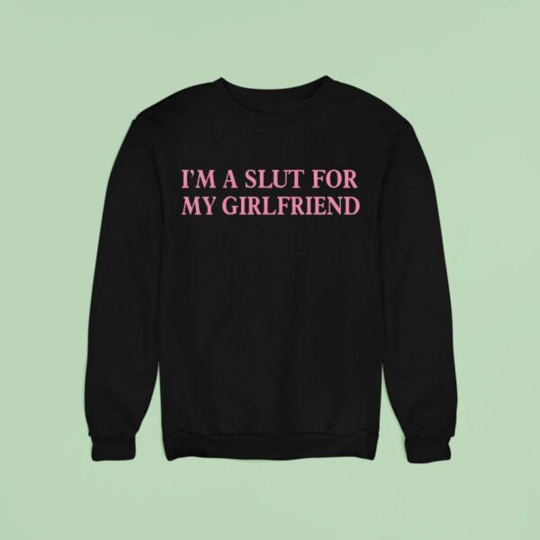 I M A Slut For My Girlfriend Sweatshirt