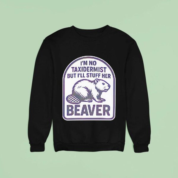 I M No Taxidermist But I Ll Stuff Her Beaver Sweatshirt