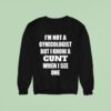 I M Not A Gynecologist But I Know A Cnt When I See One Sweatshirt