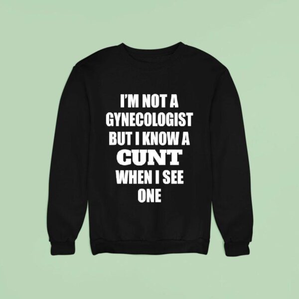I M Not A Gynecologist But I Know A Cnt When I See One Sweatshirt