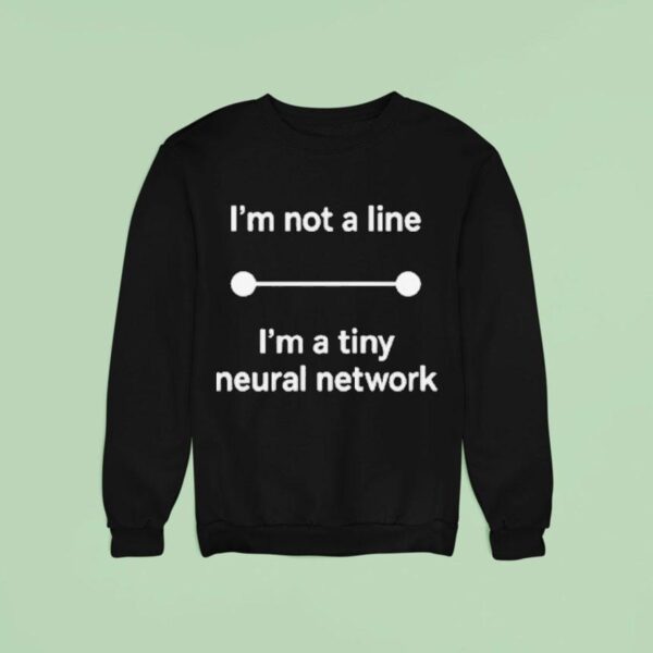 I M Not A Line I M A Tiny Neural Network Sweatshirt