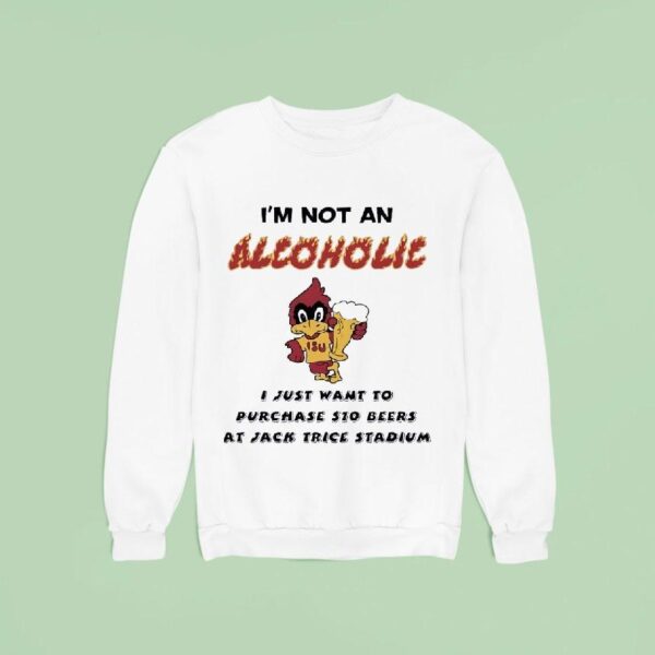 I M Not An Alcoholic I Just Want To Purchase Dollar Beers At Jack Trice Stadium Iowa State Cyclones Sweatshirt