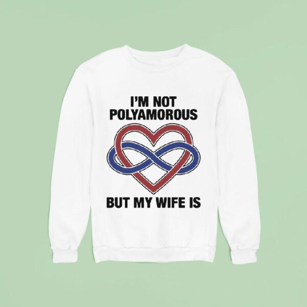 I M Not Polyamorous But My Wife Is Sweatshirt