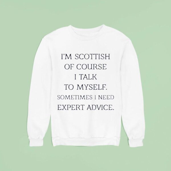 I M Scottish Of Course I Talk To Myself Sometimes I Need Expert Advice Sweatshirt
