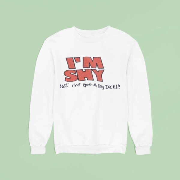 I M Shy But I Ve Got A Big Dick Sweatshirt