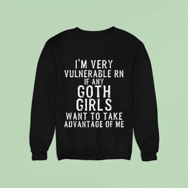 I M Very Vulnerable Rn If Any Goth Girls Want To Take Advantage Of Me Sweatshirt