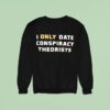 I Only Date Conspiracy Theorists T Shirs Sweatshirt