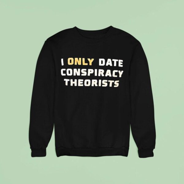 I Only Date Conspiracy Theorists T Shirs Sweatshirt