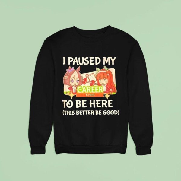 I Paused My To Be Here This Better Be Good Career Event Anime Sweatshirt