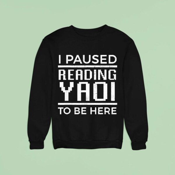 I Paused Reading Yaoi To Be Here Sweatshirt