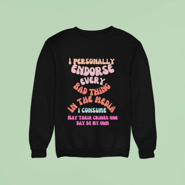 I Personally Endorse Every Bad Thing In The Media I Consume May Their Crimes One Day Be My Own Sweatshirt