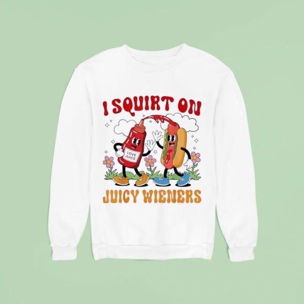 I Squirt On Juicy Wieners Love Juice Sweatshirt