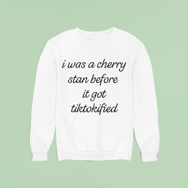 I Was A Cherry Stan Before It Got Tiktokified Sweatshirt