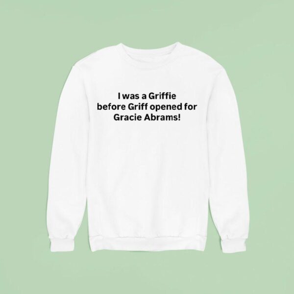 I Was A Griffie Before Griff Opened For Gracie Abrams Sweatshirt
