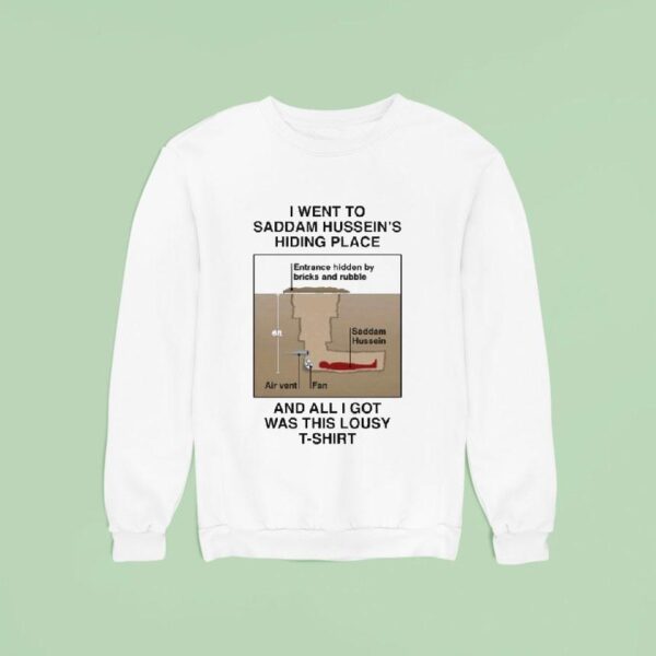 I Went To Saddam Hussein S Hiding Place And All I Got Was This Lousy Shirs Sweatshirt