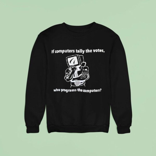 If Computers Tally The Votes Who Programs The Computers Sweatshirt