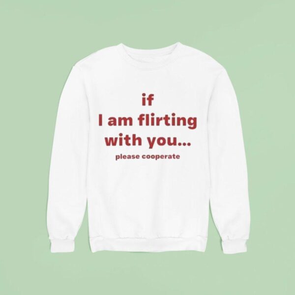 If I Am Flirting With You Please Cooperate Sweatshirt
