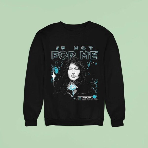 If Not For Me I Can T Ever Make It On My Own Alone Sweatshirt