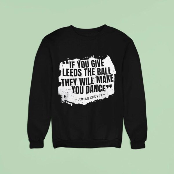 If You Give Leeds The Ball They Will Make You Dance Johan Cruyff Sweatshirt