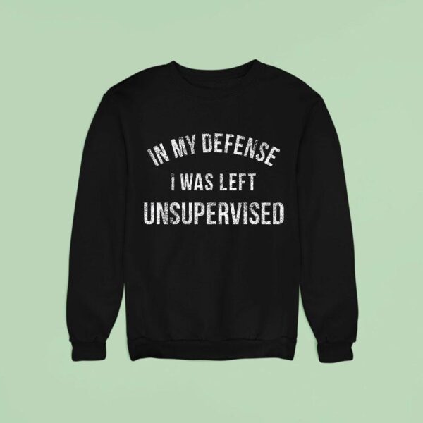 In My Defense I Was Left Unsupervised Sweatshirt