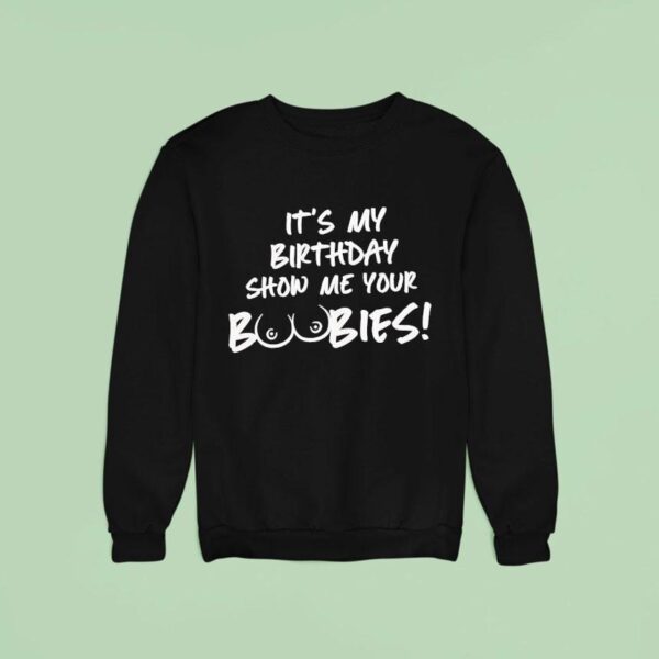 It S My Birthday Show Me Your Boobies Sweatshirt