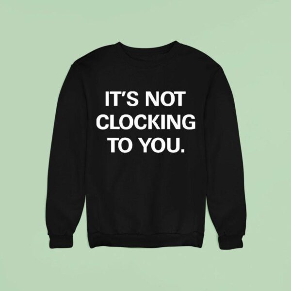 It S Not Clocking To You Sweatshirt