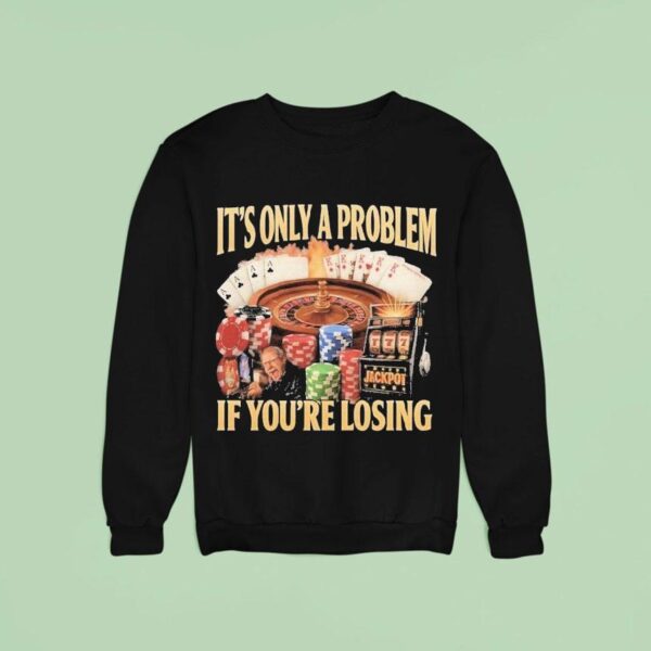 It S Only A Problem If You Re Losing Jackpo Sweatshirt