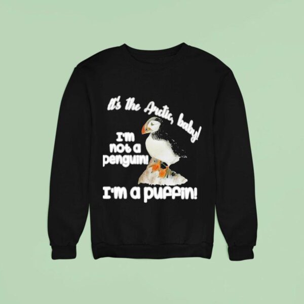 It S The Arctic Baby I M Not A Penguin I M A Puffin Sweatshirt