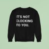 It S You Clocking To You Sweatshirt