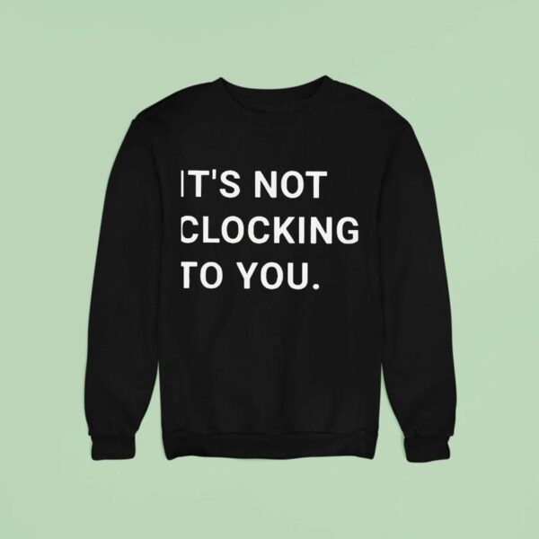 It S You Clocking To You Sweatshirt