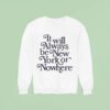 It Will Always Be New York Or Nowhere New York Yankees Sweatshirt