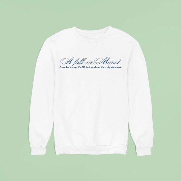 Jes Sheldon A Full On Monet From Far Away It S Ok But Up Close It S A Big Old Mess Sweatshirt