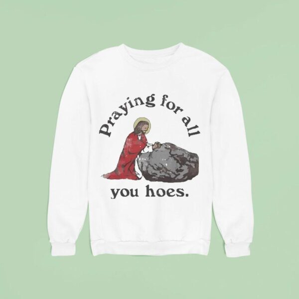 Jesus Praying For All You Hoes Sweatshirt
