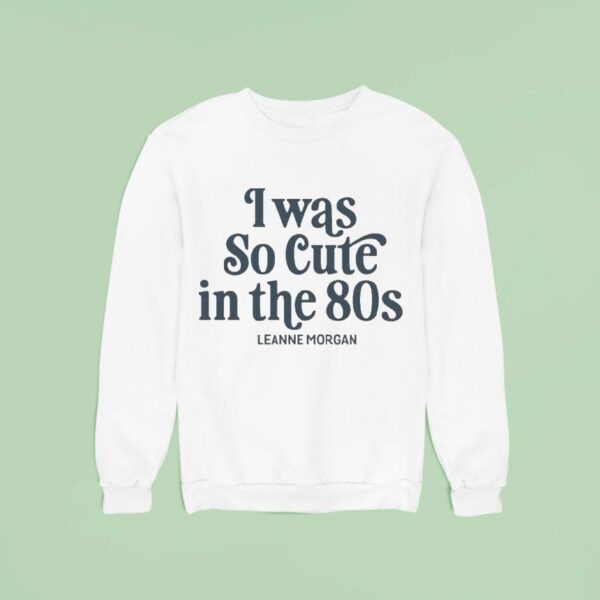 Leanne Morgan I Was So Cute In The S Sweatshirt
