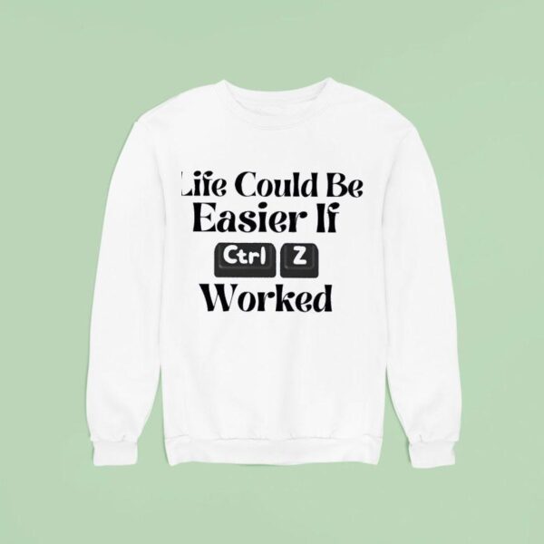 Life Could Be Easier If Ctrl Z Worked Sweatshirt
