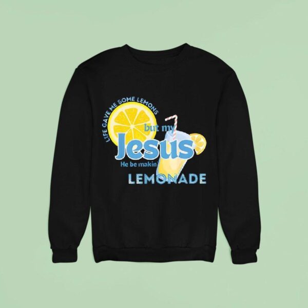 Life Gave Me Some Lemons But My Jesus He Be Making Lemonade Sweatshirt