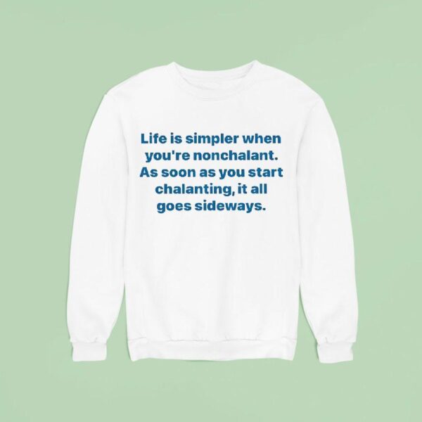 Life Is Simpler When You Re Nonchalant As Soon As You Start Chalanting It All Goes Sideways Sweatshirt