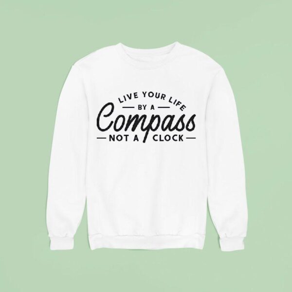 Live Your Life By A Compass Not A Clock Sweatshirt