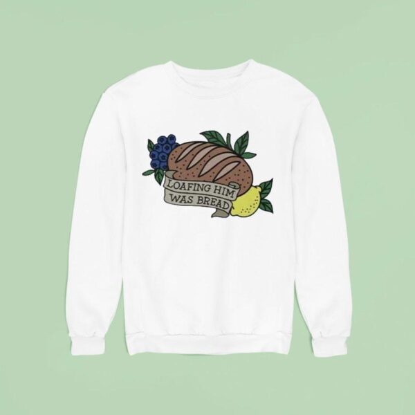 Loafing Him Was Bread Sweatshirt