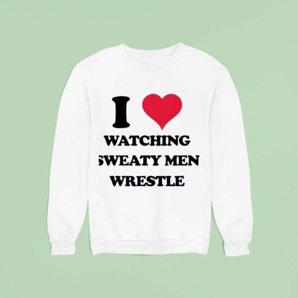 Madz I Love Watching Sweaty Men Wrestle Sweatshirt