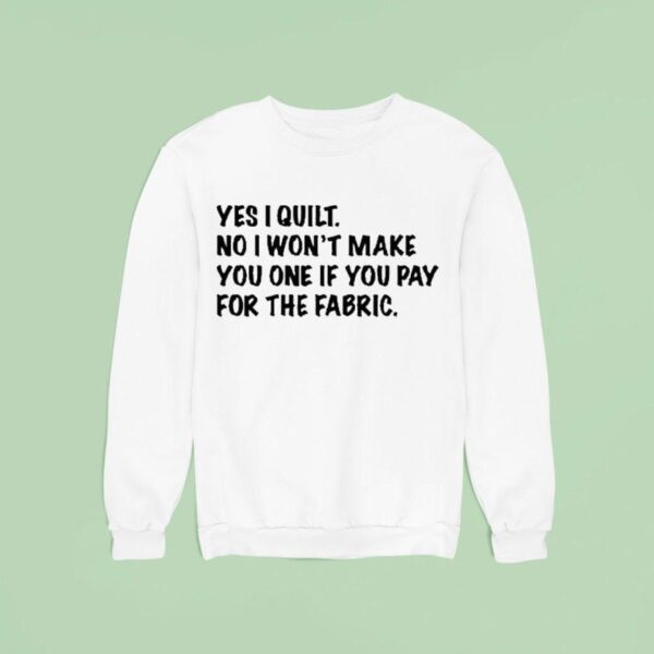 Mathew Boudreaux Yes I Quilt No I Won T Make You One If You Pay For The Fabric Sweatshirt